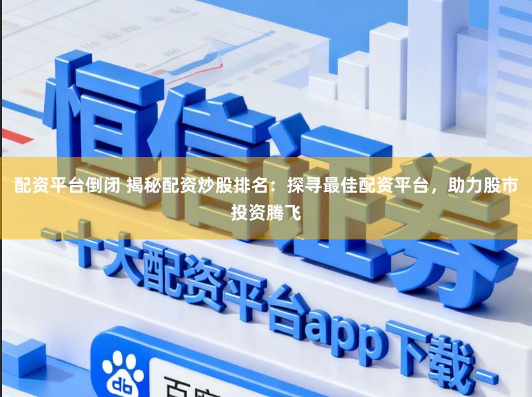 配资平台倒闭 揭秘配资炒股排名:探寻最佳配资平台,助力股市投资腾飞