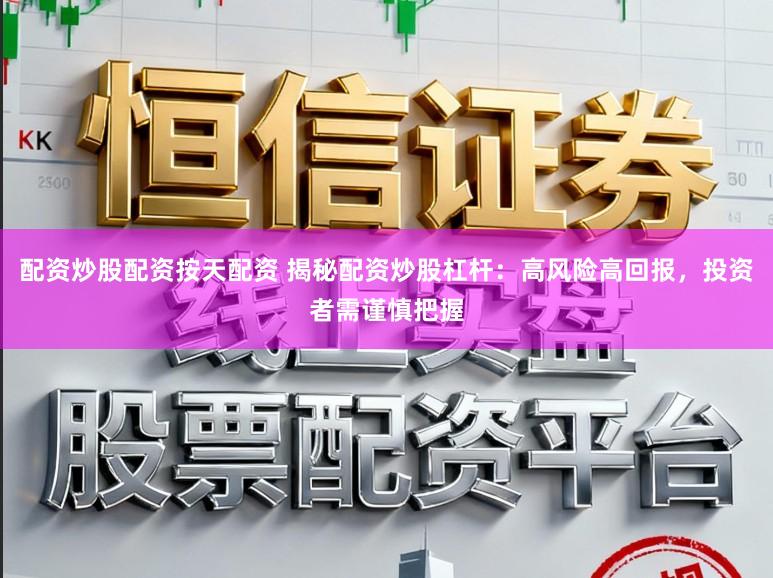配资炒股配资按天配资 揭秘配资炒股杠杆：高风险高回报，投资者需谨慎把握