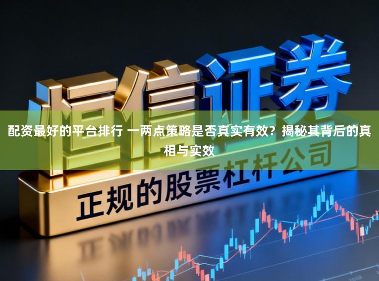 配资最好的平台排行 一两点策略是否真实有效？揭秘其背后的真相与实效
