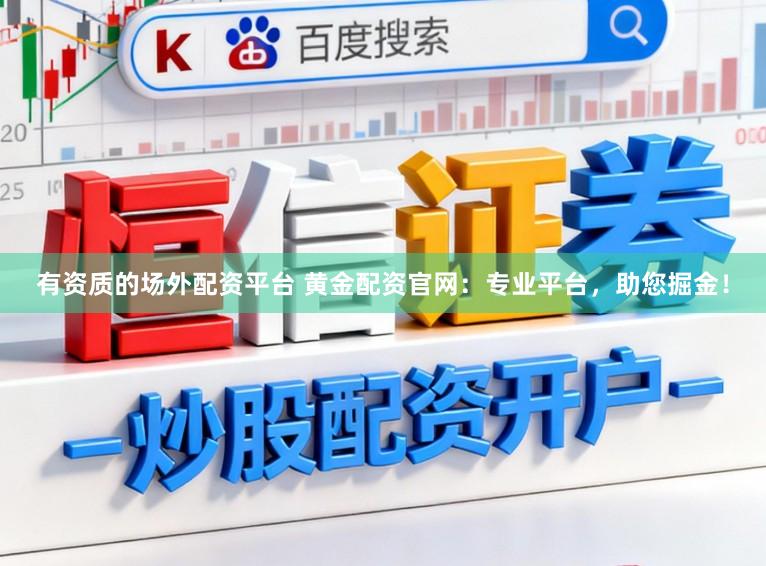 有资质的场外配资平台 黄金配资官网：专业平台，助您掘金！