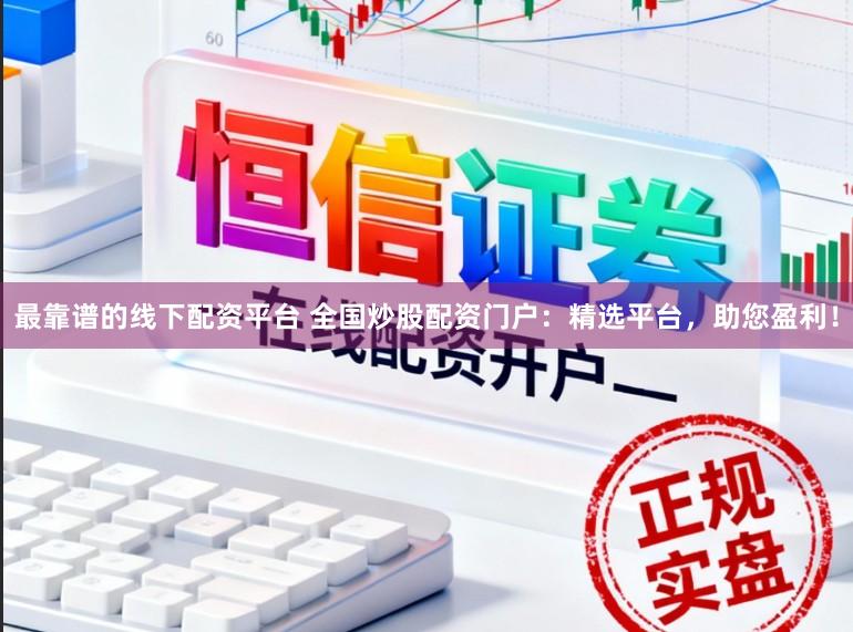 最靠谱的线下配资平台 全国炒股配资门户：精选平台，助您盈利！