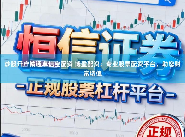 炒股开户精通卓信宝配资 博盈配资：专业股票配资平台，助您财富增值