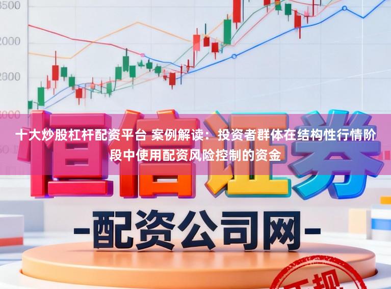 十大炒股杠杆配资平台 案例解读：投资者群体在结构性行情阶段中使用配资风险控制的资金