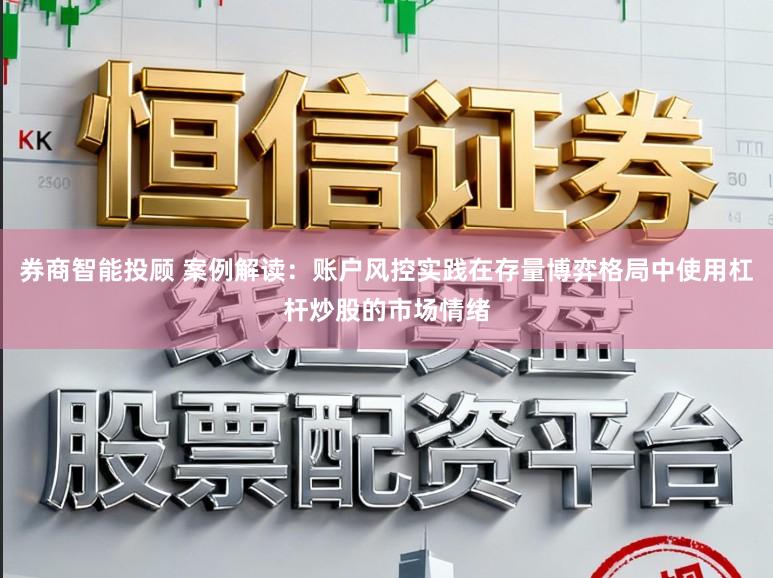 券商智能投顾 案例解读：账户风控实践在存量博弈格局中使用杠杆炒股的市场情绪