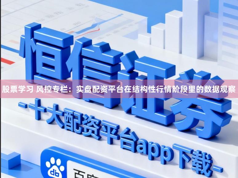 股票学习 风控专栏：实盘配资平台在结构性行情阶段里的数据观察