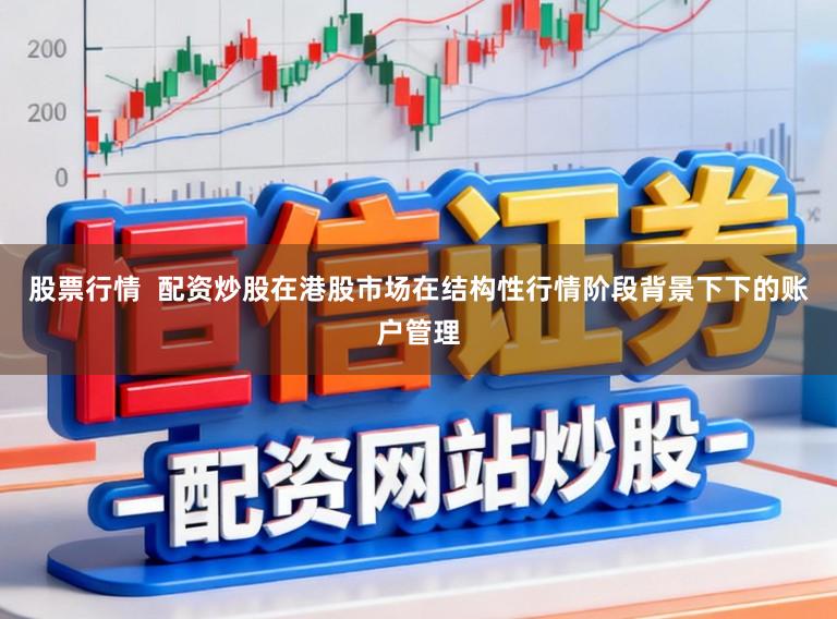股票行情  配资炒股在港股市场在结构性行情阶段背景下下的账户管理