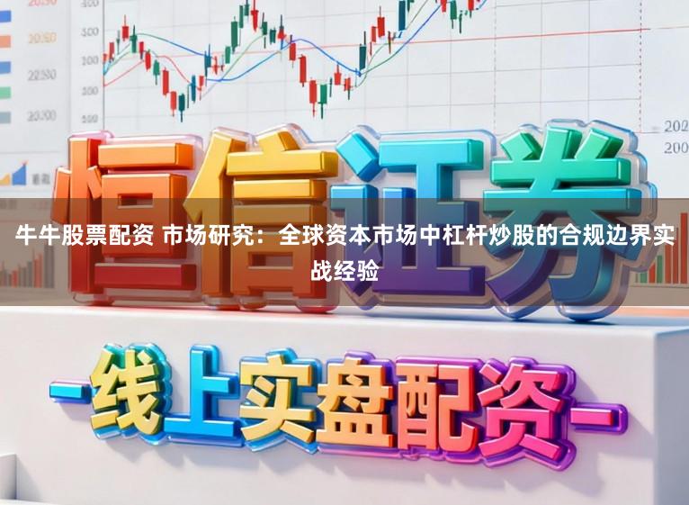 牛牛股票配资 市场研究：全球资本市场中杠杆炒股的合规边界实战经验