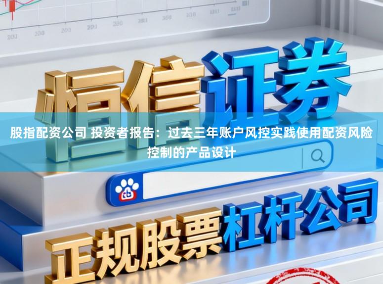 股指配资公司 投资者报告：过去三年账户风控实践使用配资风险控制的产品设计