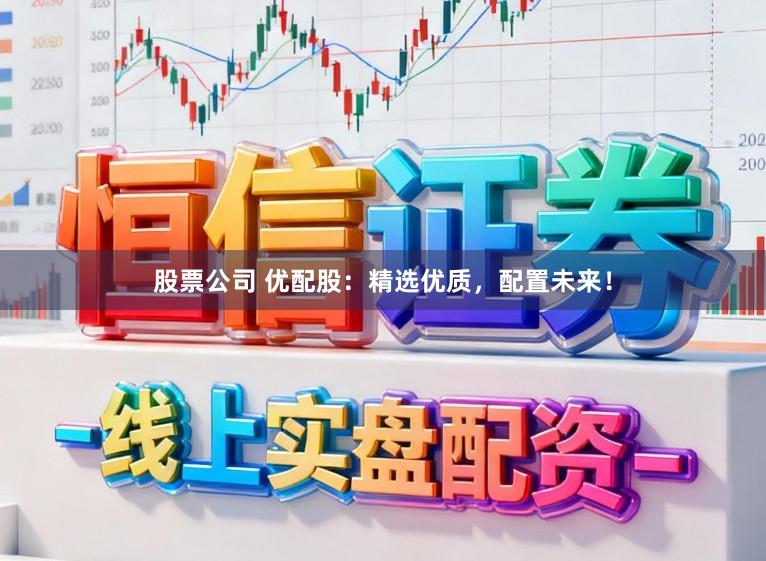股票公司 优配股：精选优质，配置未来！