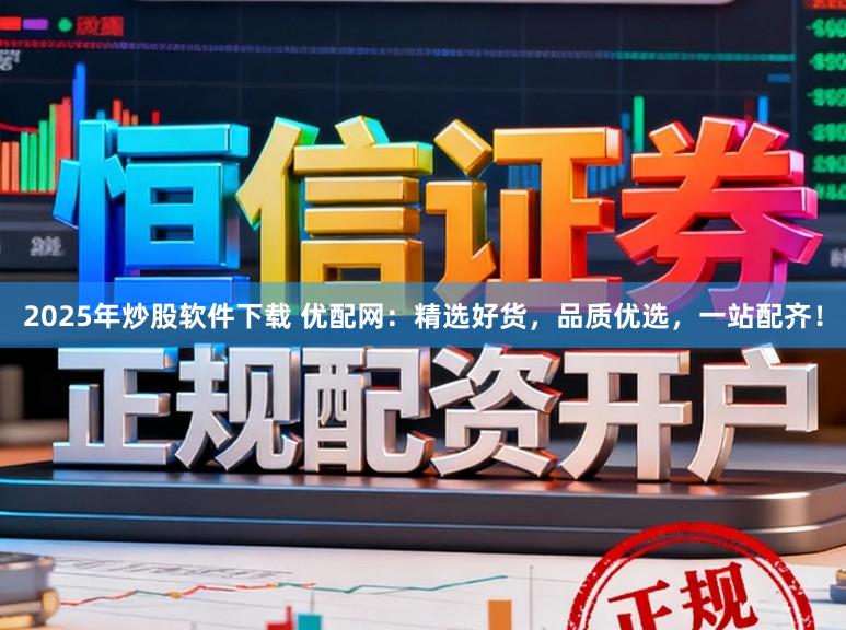 2025年炒股软件下载 优配网：精选好货，品质优选，一站配齐！