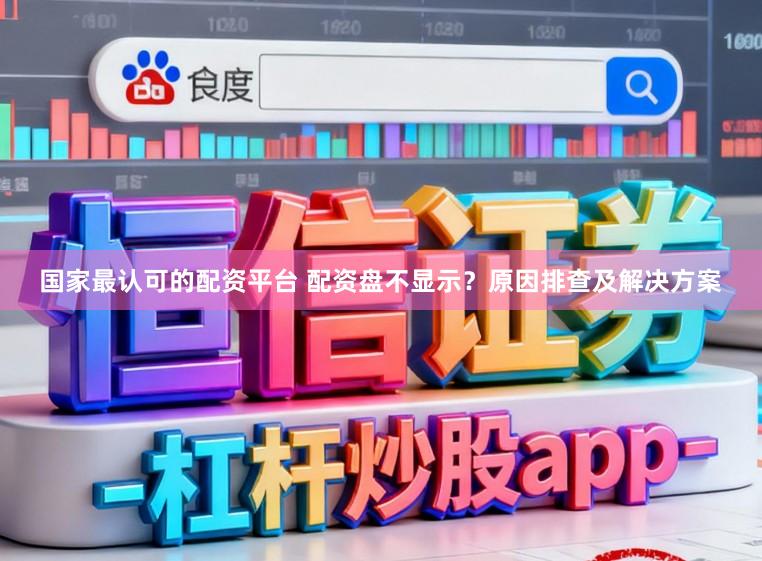 国家最认可的配资平台 配资盘不显示？原因排查及解决方案