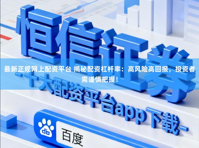 最新正规网上配资平台 揭秘配资杠杆率：高风险高回报，投资者需谨慎把握！
