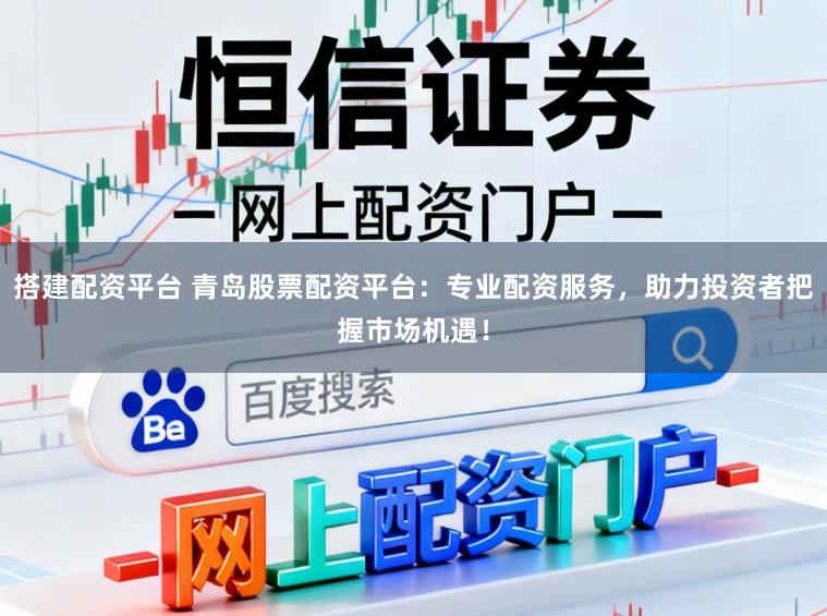 搭建配资平台 青岛股票配资平台：专业配资服务，助力投资者把握市场机遇！
