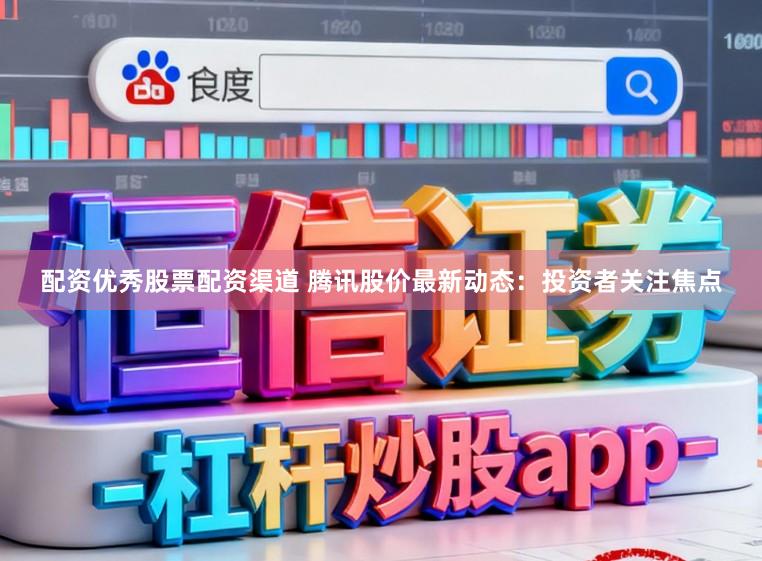 配资优秀股票配资渠道 腾讯股价最新动态：投资者关注焦点