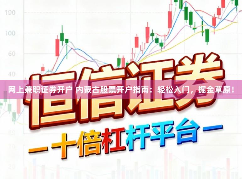 网上兼职证券开户 内蒙古股票开户指南：轻松入门，掘金草原！