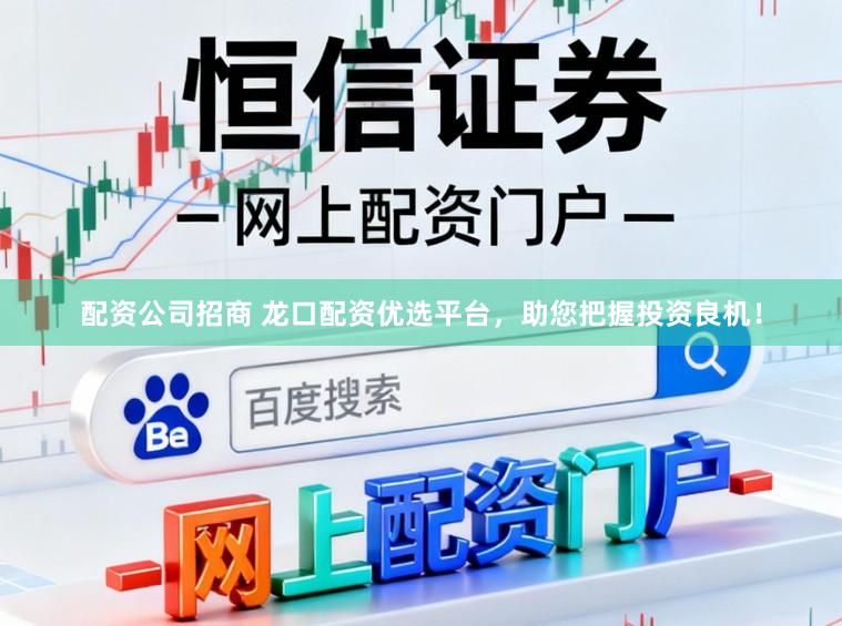 配资公司招商 龙口配资优选平台，助您把握投资良机！