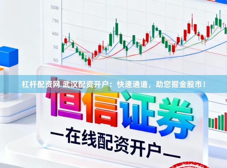 杠杆配资网 武汉配资开户：快速通道，助您掘金股市！