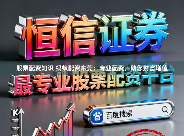 股票配资知识 蚂蚁配资东莞：专业配资，助您财富增值