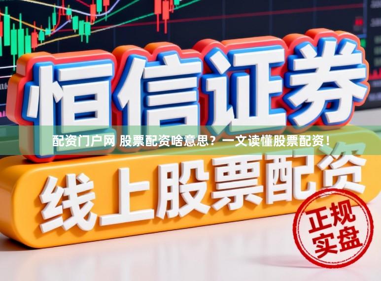 配资门户网 股票配资啥意思？一文读懂股票配资！