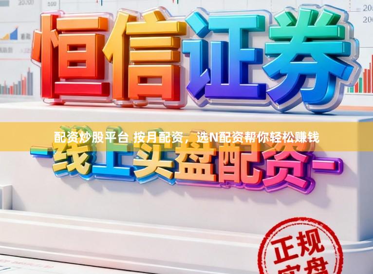 配资炒股平台 按月配资，选N配资帮你轻松赚钱