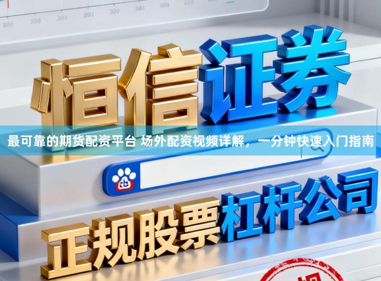 最可靠的期货配资平台 场外配资视频详解，一分钟快速入门指南