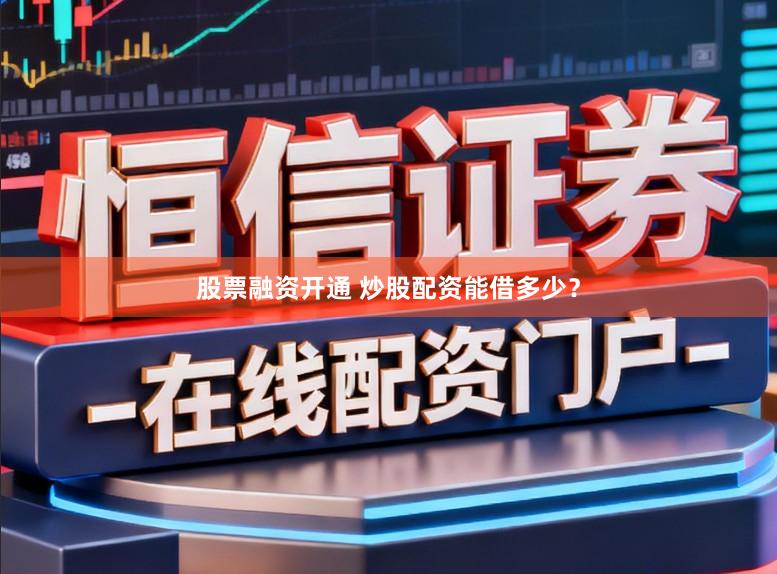 股票融资开通 炒股配资能借多少？