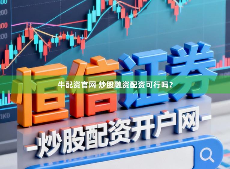 牛配资官网 炒股融资配资可行吗？