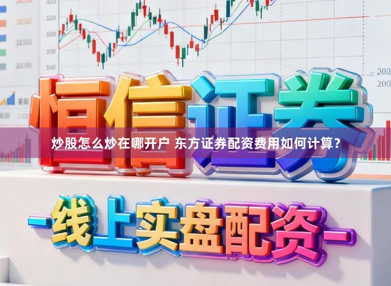 炒股怎么炒在哪开户 东方证券配资费用如何计算？