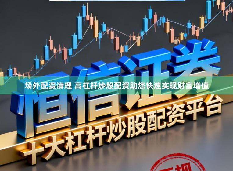场外配资清理 高杠杆炒股配资助您快速实现财富增值