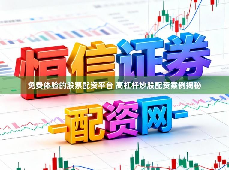 免费体验的股票配资平台 高杠杆炒股配资案例揭秘