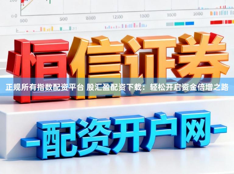 正规所有指数配资平台 股汇盈配资下载：轻松开启资金倍增之路