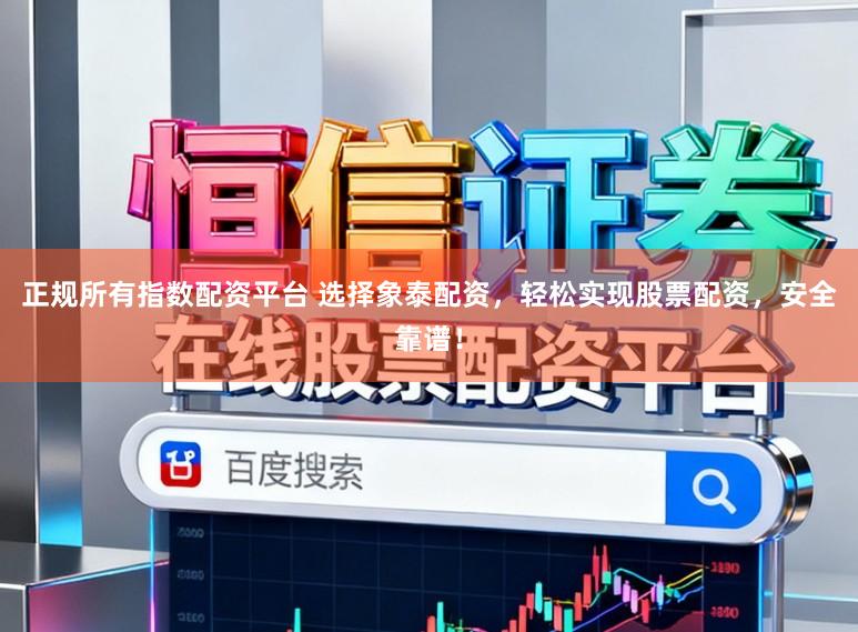 正规所有指数配资平台 选择象泰配资，轻松实现股票配资，安全靠谱！