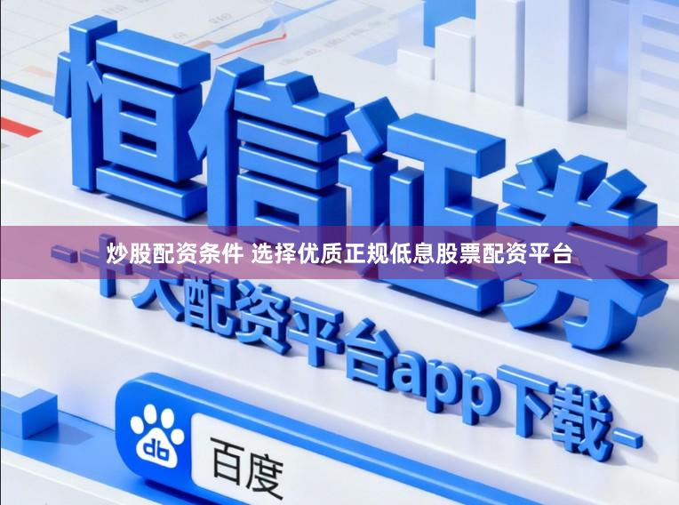 炒股配资条件 选择优质正规低息股票配资平台