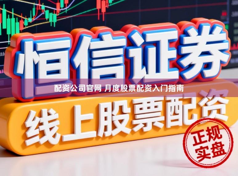 配资公司官网 月度股票配资入门指南