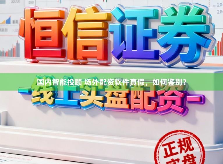 国内智能投顾 场外配资软件真假，如何鉴别？