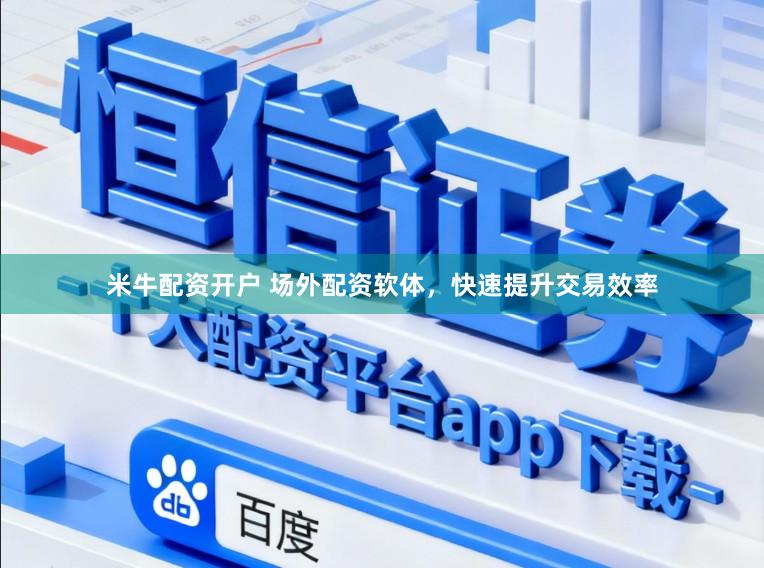 米牛配资开户 场外配资软体，快速提升交易效率
