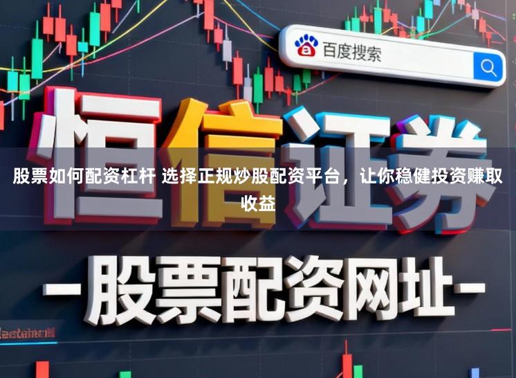 股票如何配资杠杆 选择正规炒股配资平台，让你稳健投资赚取收益