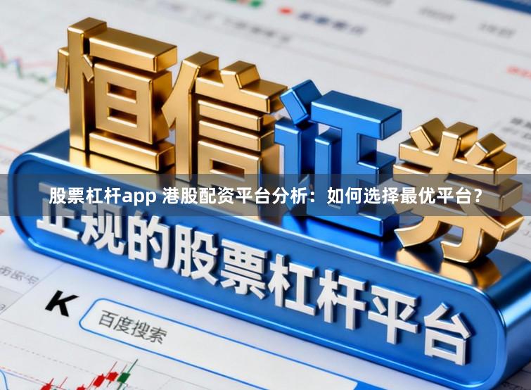 股票杠杆app 港股配资平台分析:如何选择最优平台?