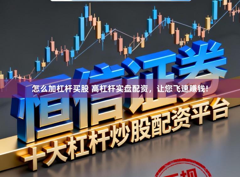 怎么加杠杆买股 高杠杆实盘配资，让您飞速赚钱!