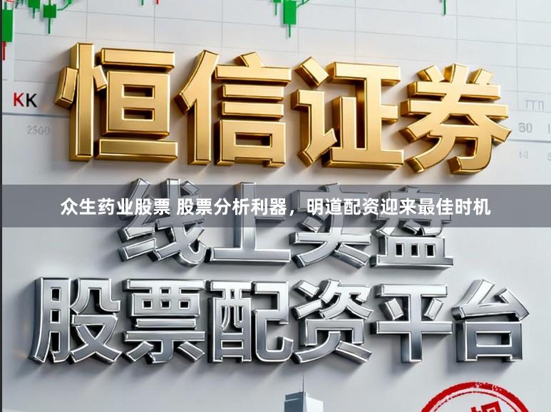 众生药业股票 股票分析利器，明道配资迎来最佳时机