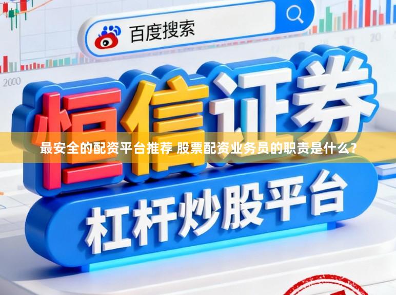 最安全的配资平台推荐 股票配资业务员的职责是什么?