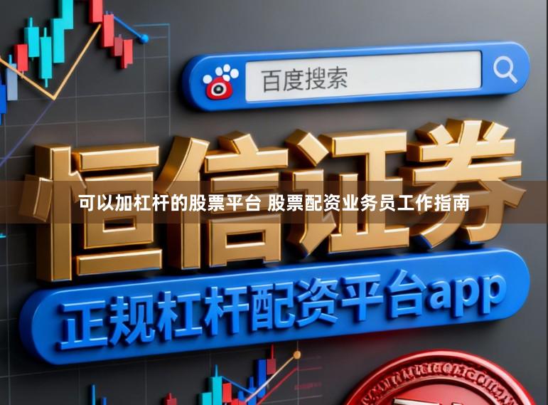 可以加杠杆的股票平台 股票配资业务员工作指南