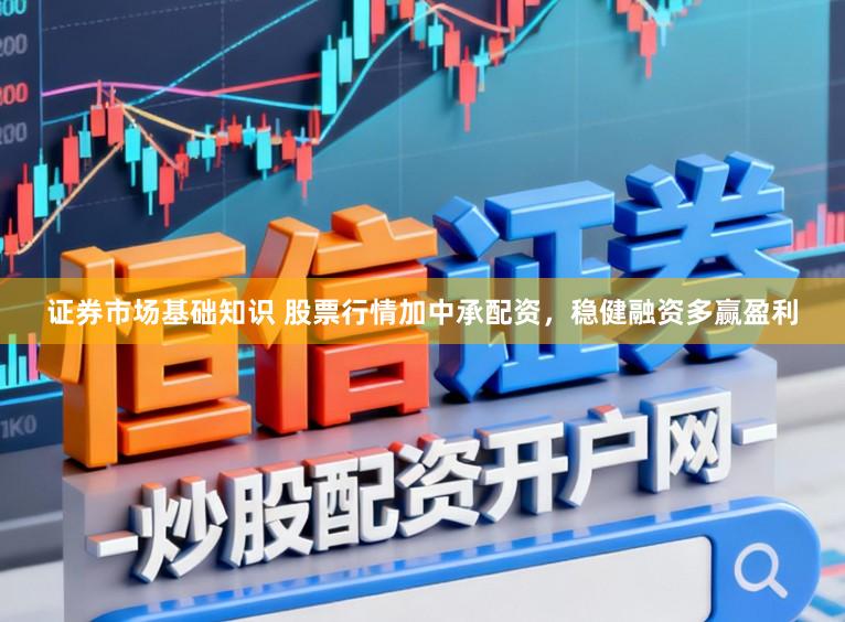 证券市场基础知识 股票行情加中承配资，稳健融资多赢盈利