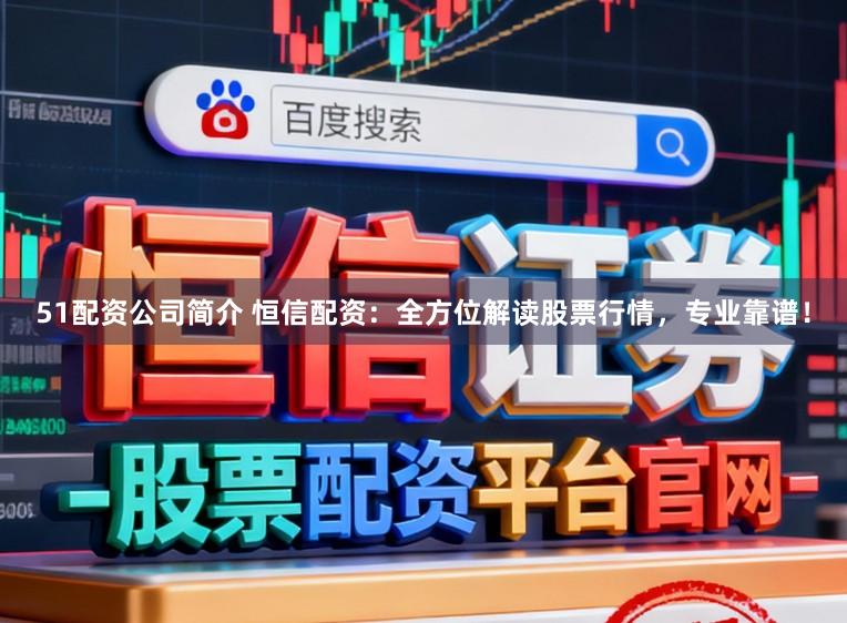 51配资公司简介 恒信配资：全方位解读股票行情，专业靠谱！