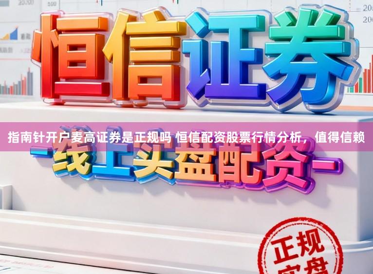 指南针开户麦高证券是正规吗 恒信配资股票行情分析，值得信赖