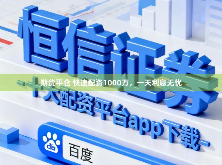 期货平仓 快速配资1000万，一天利息无忧