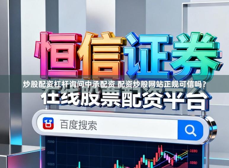 炒股配资杠杆询问中承配资 配资炒股网站正规可信吗？