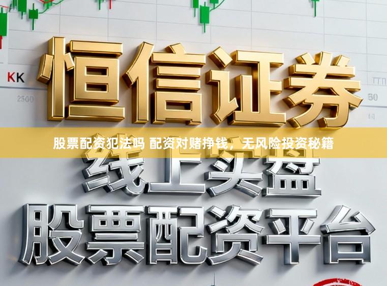 股票配资犯法吗 配资对赌挣钱，无风险投资秘籍