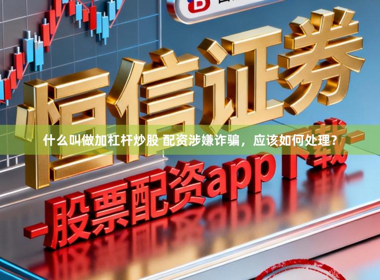 什么叫做加杠杆炒股 配资涉嫌诈骗，应该如何处理？