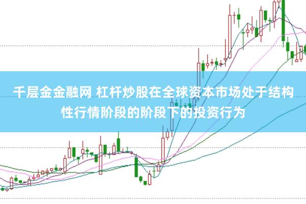 千层金金融网 杠杆炒股在全球资本市场处于结构性行情阶段的阶段下的投资行为